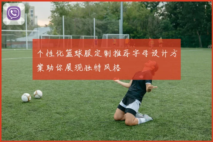 个性化篮球服定制推荐字母设计方案助你展现独特风格