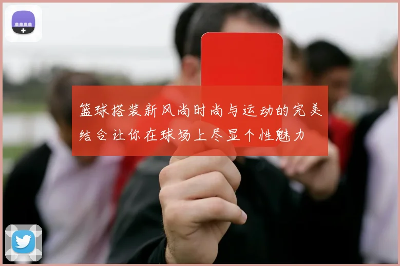 篮球搭装新风尚时尚与运动的完美结合让你在球场上尽显个性魅力