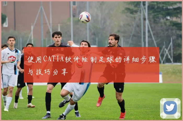 使用CATIA软件绘制足球的详细步骤与技巧分享