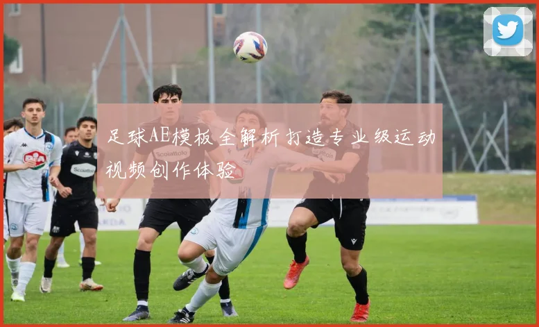 足球AE模板全解析打造专业级运动视频创作体验