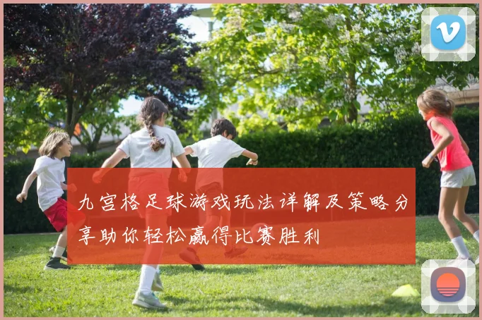 九宫格足球游戏玩法详解及策略分享助你轻松赢得比赛胜利