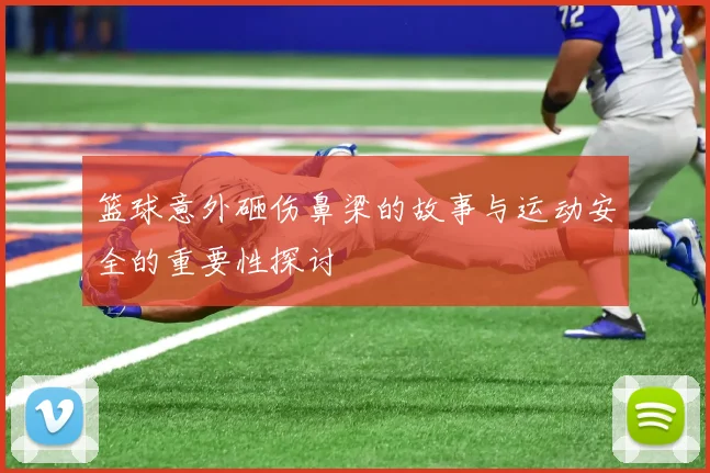 篮球意外砸伤鼻梁的故事与运动安全的重要性探讨