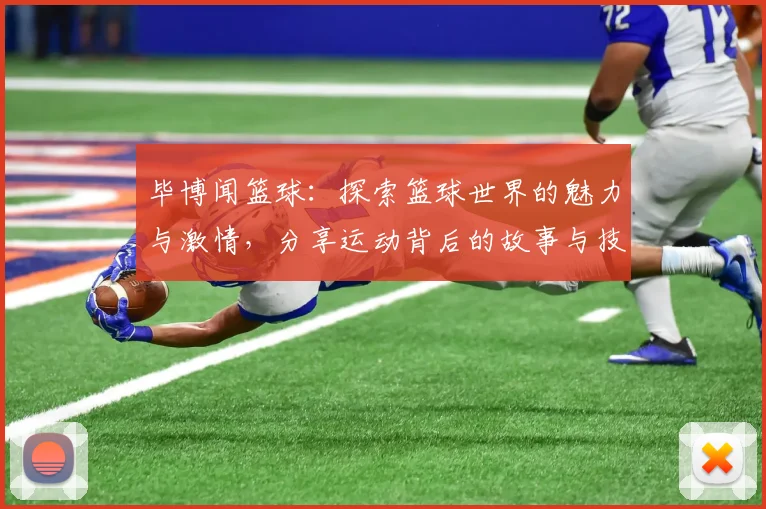 毕博闻篮球：探索篮球世界的魅力与激情，分享运动背后的故事与技巧