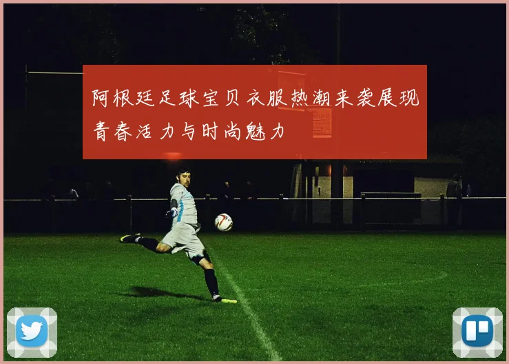 阿根廷足球宝贝衣服热潮来袭展现青春活力与时尚魅力